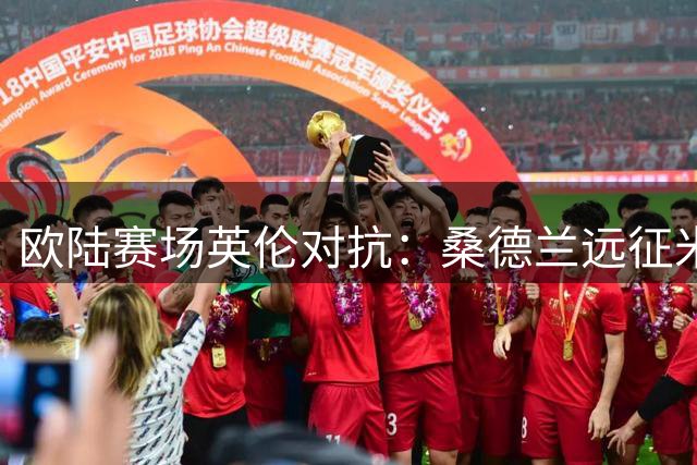 欧陆赛场英伦对抗：桑德兰远征米兰，伯恩茅斯主场迎战劲旅